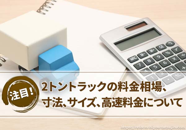 2トントラックの料金相場、寸法、サイズ、高速料金について