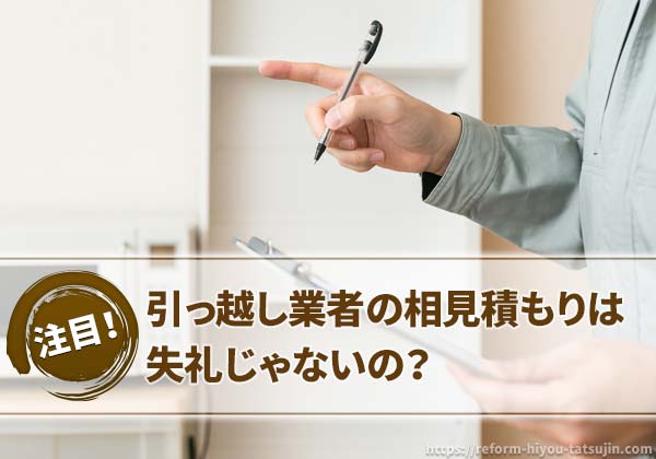引っ越し業者の相見積もりは失礼じゃないの?