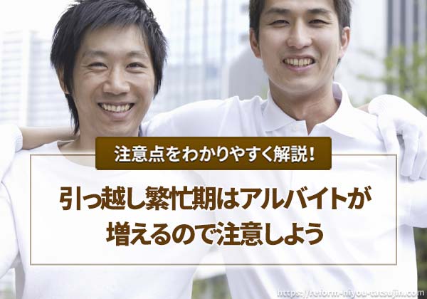 引っ越し繁忙期はアルバイトが増えるので注意しよう