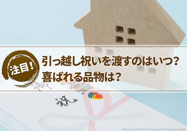 引っ越し祝いを渡すのはいつ?喜ばれる品物は?