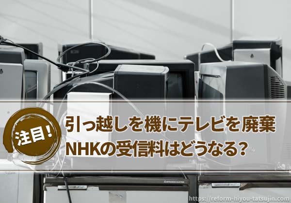 引っ越しでテレビを廃棄した際のNHK受信料について